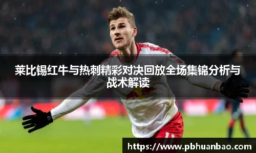 莱比锡红牛与热刺精彩对决回放全场集锦分析与战术解读