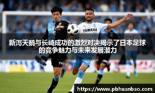 新泻天鹅与长崎成功的激烈对决揭示了日本足球的竞争魅力与未来发展潜力
