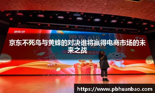 京东不死鸟与黄蜂的对决谁将赢得电商市场的未来之战
