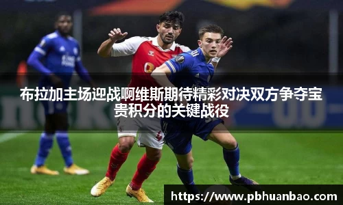 布拉加主场迎战啊维斯期待精彩对决双方争夺宝贵积分的关键战役