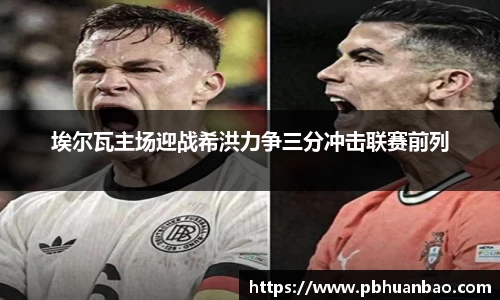 埃尔瓦主场迎战希洪力争三分冲击联赛前列