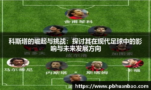 科斯塔的崛起与挑战：探讨其在现代足球中的影响与未来发展方向