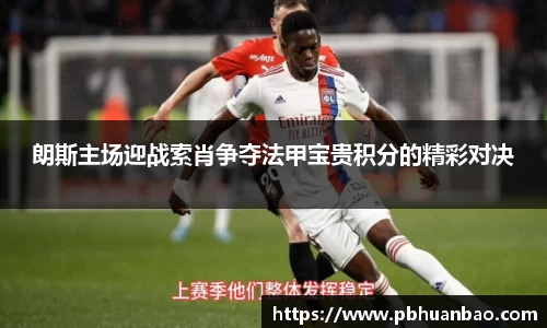 朗斯主场迎战索肖争夺法甲宝贵积分的精彩对决