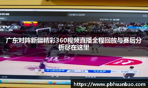 广东对阵新疆精彩360视频直播全程回放与赛后分析尽在这里