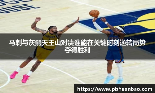 马刺与灰熊天王山对决谁能在关键时刻逆转局势夺得胜利