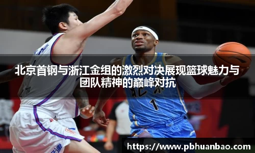 北京首钢与浙江金组的激烈对决展现篮球魅力与团队精神的巅峰对抗