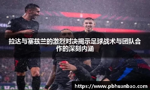 拉达与塞兹兰的激烈对决揭示足球战术与团队合作的深刻内涵