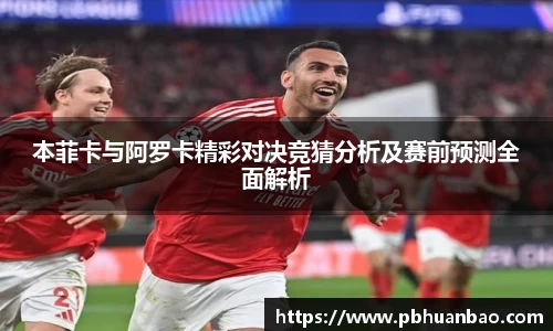 本菲卡与阿罗卡精彩对决竞猜分析及赛前预测全面解析